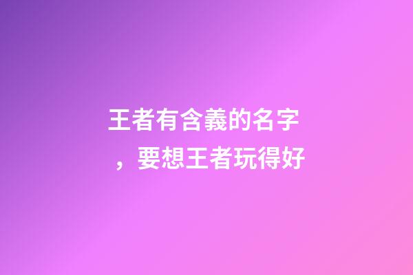 王者有含義的名字，要想王者玩得好-第1張-觀點-玄機派